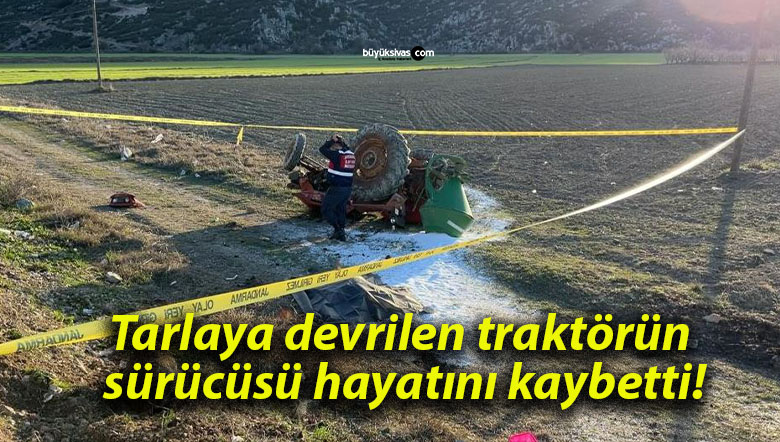 Tarlaya devrilen traktörün sürücüsü hayatını kaybetti!