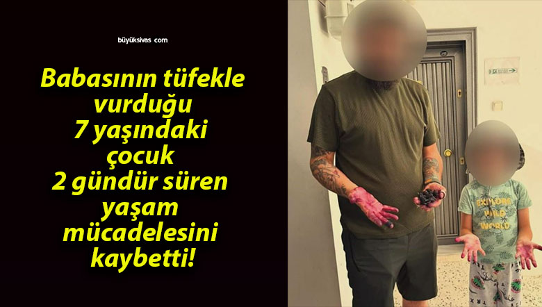 Babasının tüfekle vurduğu 7 yaşındaki çocuk 2 gündür süren yaşam mücadelesini kaybetti!