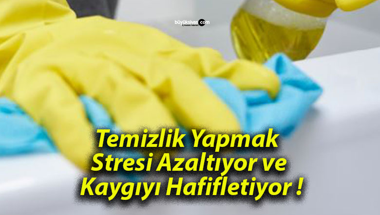 Temizlik Yapmak Stresi Azaltıyor ve Kaygıyı Hafifletiyor !