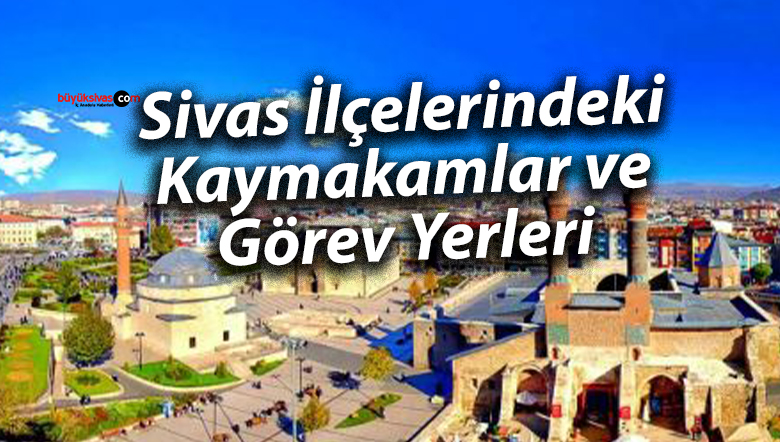 Sivas İlçelerindeki Kaymakamlar ve Görev Yerleri