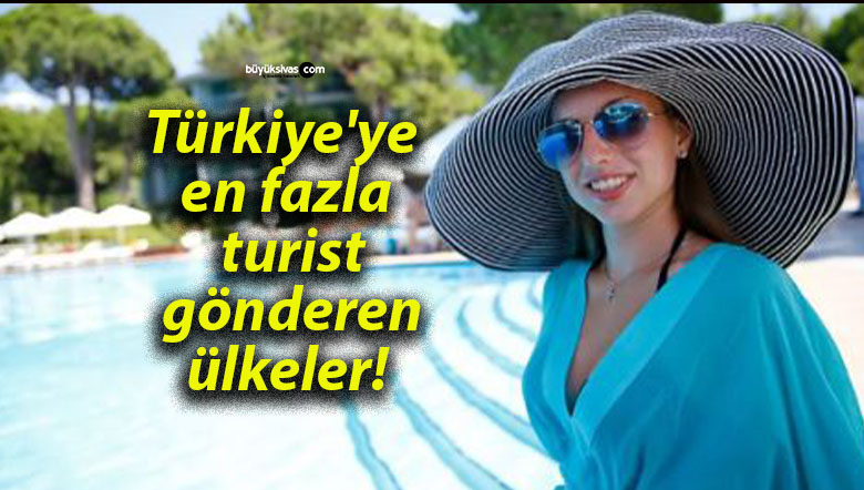 Türkiye’ye en fazla turist gönderen ülkeler!