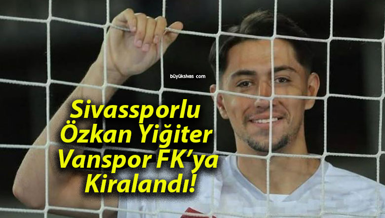Sivassporlu Özkan Yiğiter Vanspor FK’ya Kiralandı!