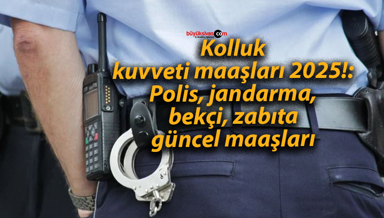 2025 Yılında Polis, Jandarma, Bekçi ve Zabıta Maaşları Ne Kadar Olacak?
