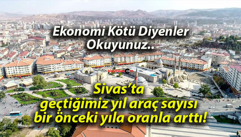 Sivas’ta geçtiğimiz yıl araç sayısı bir önceki yıla oranla arttı!
