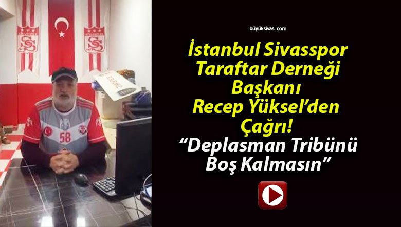 İstanbul Sivasspor Taraftar Derneği Başkanı Recep Yüksel’den Çağrı! “Deplasman Tribünü Boş Kalmasın”