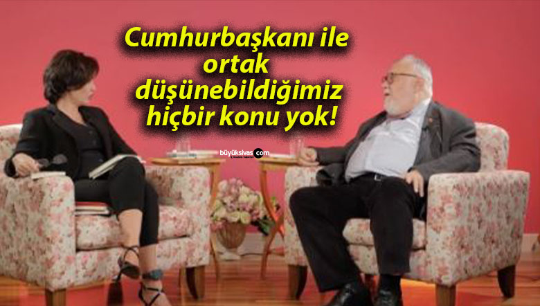 Cumhurbaşkanı ile ortak düşünebildiğimiz hiçbir konu yok!