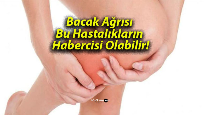 Bacak Ağrısı Bu Hastalıkların Habercisi Olabilir!