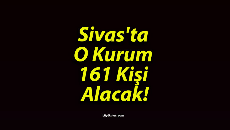 Sivas’ta O Kurum 161 Kişi Alacak!