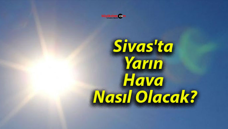 Sivas’ta Yarın Hava Nasıl Olacak?
