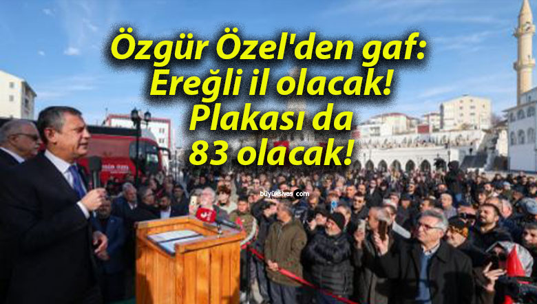 Özgür Özel’den gaf: Ereğli il olacak! Plakası da 83 olacak!