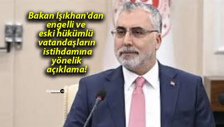 Bakan Işıkhan’dan engelli ve eski hükümlü vatandaşların istihdamına yönelik açıklama!
