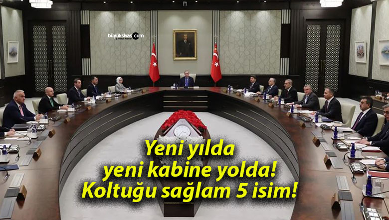 Yeni yılda yeni kabine yolda! Koltuğu sağlam 5 isim!