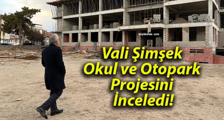 Vali Şimşek Okul ve Otopark Projesini İnceledi!