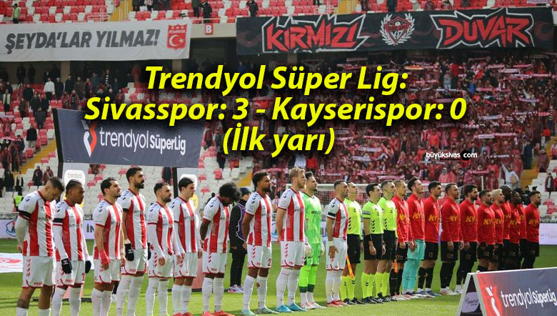 Trendyol Süper Lig: Sivasspor: 3 – Kayserispor: 0 (İlk yarı)