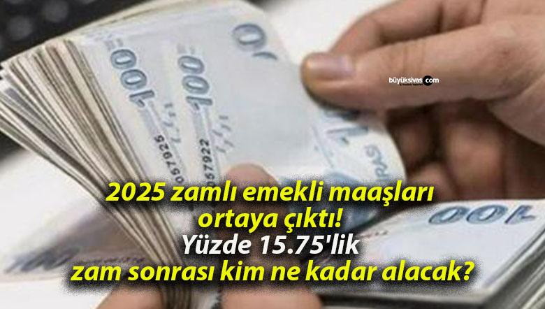 2025 zamlı emekli maaşları ortaya çıktı! Yüzde 15.75’lik zam sonrası kim ne kadar alacak?