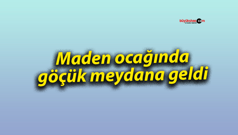Maden ocağında göçük meydana geldi
