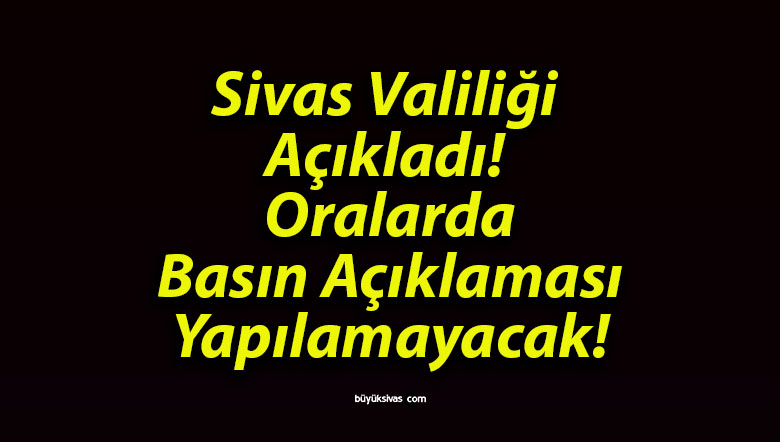 Sivas Valiliği Açıkladı! Oralarda Basın Açıklaması Yapılamayacak!
