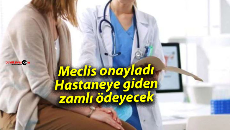 Meclis onayladı: Hastaneye giden zamlı ödeyecek