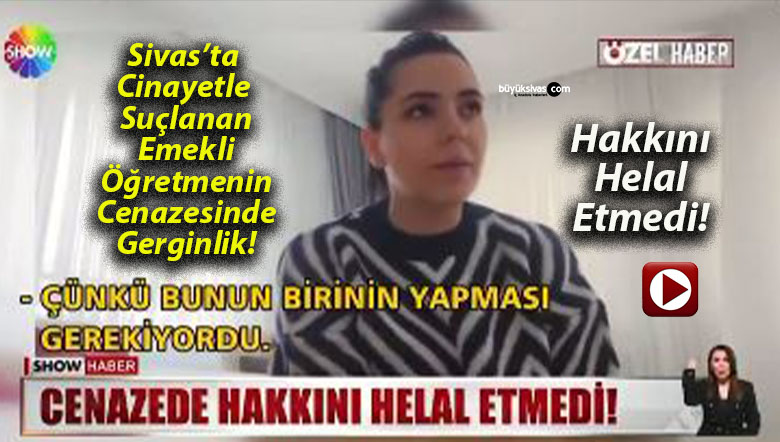 Sivas’ta Cinayetle Suçlanan Emekli Öğretmenin Cenazesinde Gerginlik!