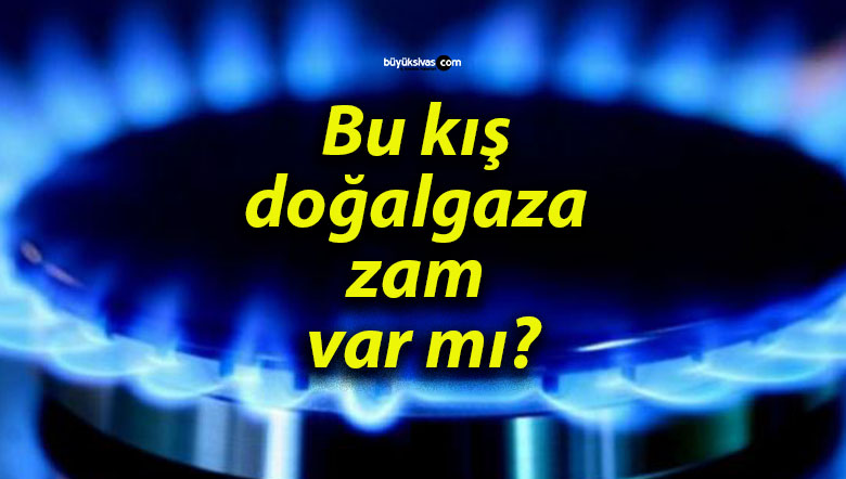 Bu kış doğalgaza zam var mı?