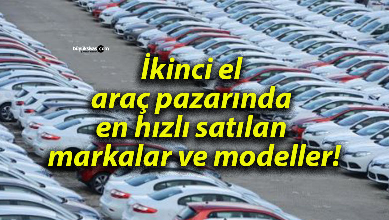 İkinci el araç pazarında en hızlı satılan markalar ve modeller!