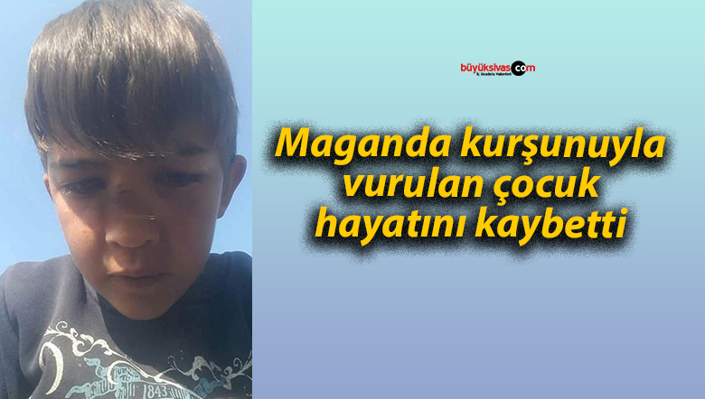 Maganda kurşunuyla vurulan çocuk hayatını kaybetti