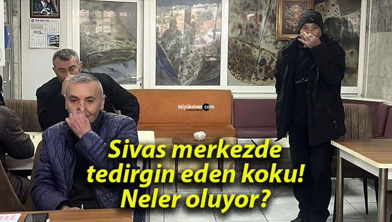 Sivas merkezde tedirgin eden koku! Neler oluyor?