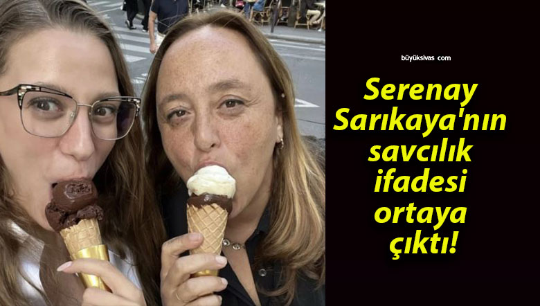 Serenay Sarıkaya’nın savcılık ifadesi ortaya çıktı!