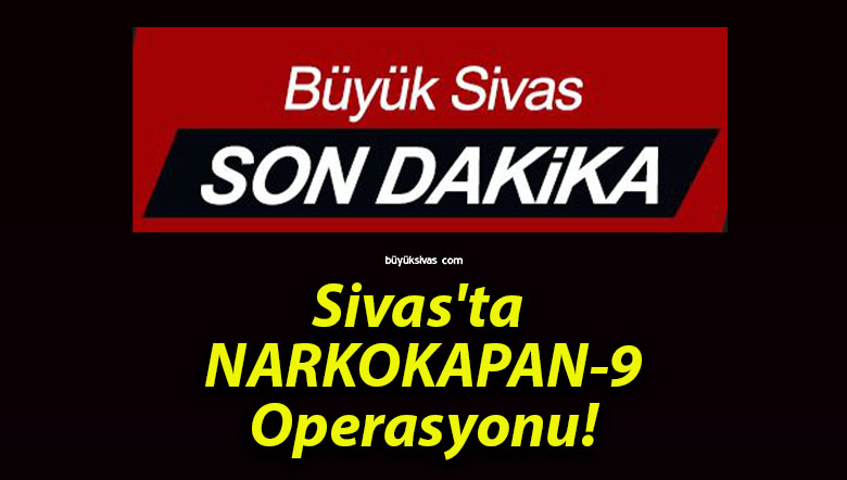 Sivas’ta NARKOKAPAN-9 Operasyonu!