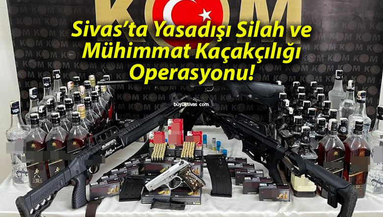 Sivas’ta Yasadışı Silah ve Mühimmat Kaçakçılığı Operasyonu!