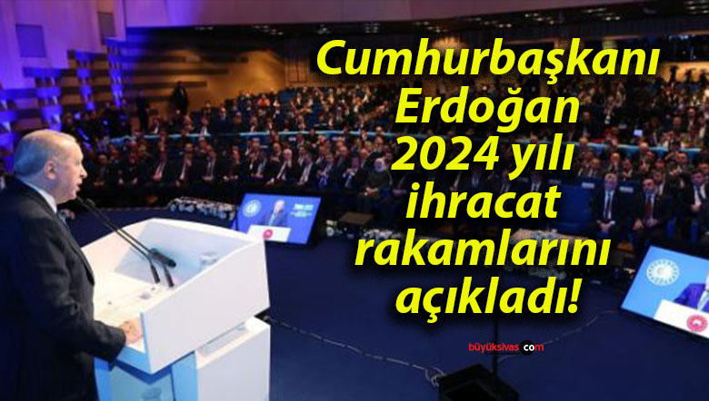 Cumhurbaşkanı Erdoğan 2024 yılı ihracat rakamlarını açıkladı!