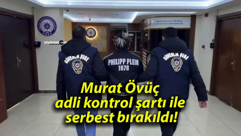 Murat Övüç adli kontrol şartı ile serbest bırakıldı!
