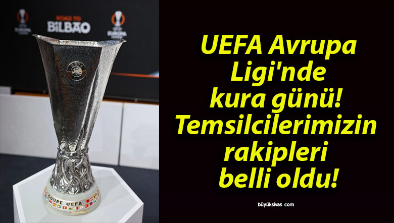 UEFA Avrupa Ligi’nde kura günü! Temsilcilerimizin rakipleri belli oldu!