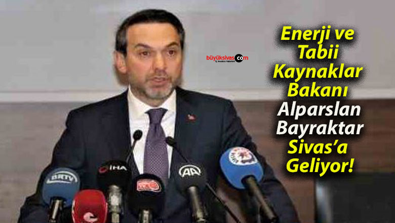Enerji ve Tabii Kaynaklar Bakanı Alparslan Bayraktar Sivas’a Geliyor!