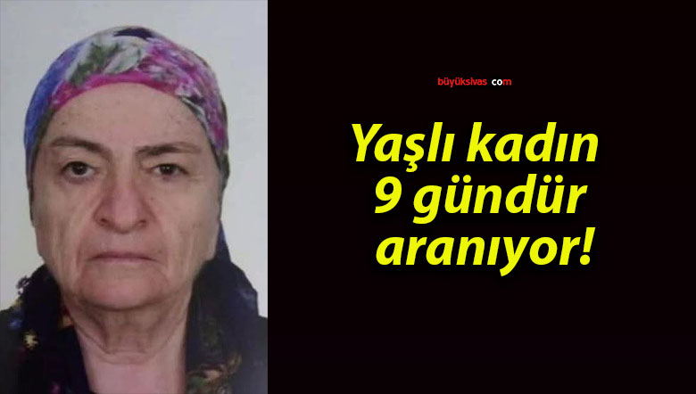 Yaşlı kadın 9 gündür aranıyor!
