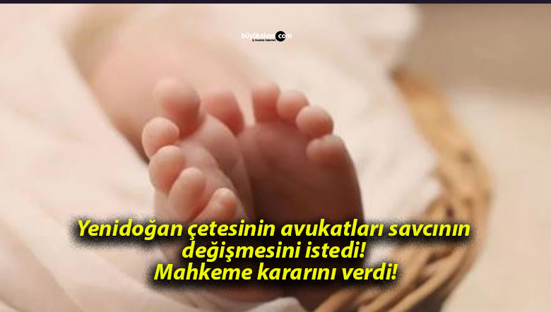 Yenidoğan çetesinin avukatları savcının değişmesini istedi! Mahkeme kararını verdi!