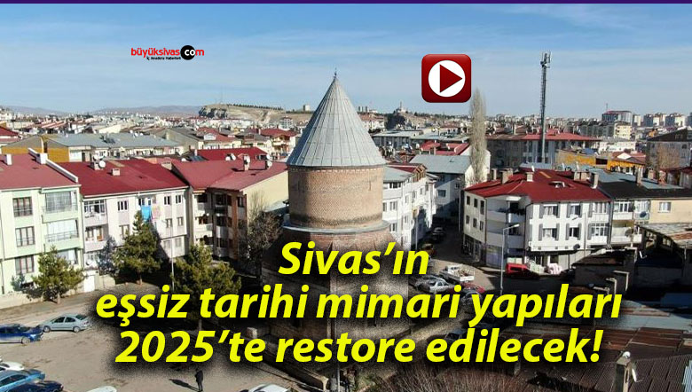 Sivas’ın eşsiz tarihi mimari yapıları 2025’te restore edilecek!