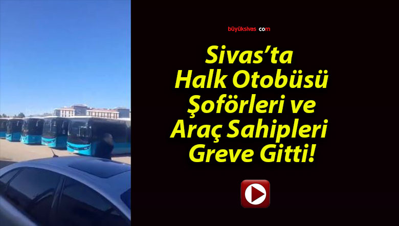 Sivas’ta Halk Otobüsü Şoförleri ve Araç Sahipleri Greve Gitti!