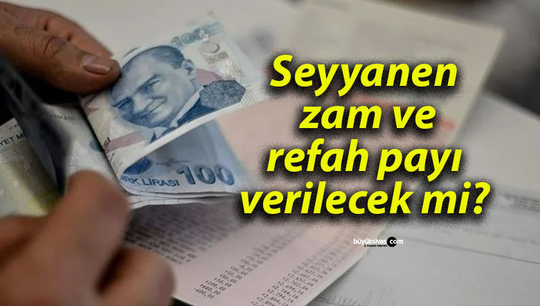 Seyyanen zam ve refah payı verilecek mi?