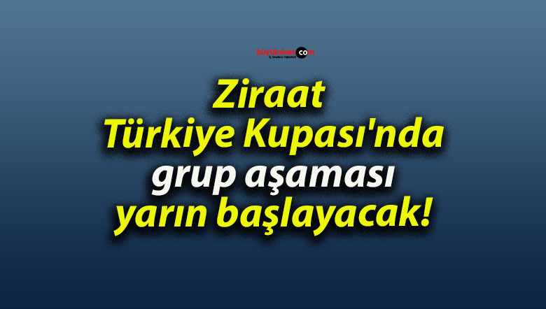 Ziraat Türkiye Kupası’nda grup aşaması yarın başlayacak!