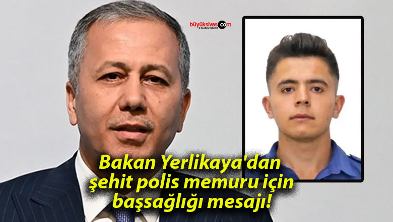 Bakan Yerlikaya’dan şehit polis memuru için başsağlığı mesajı!