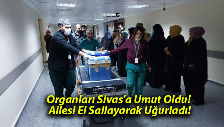 Organları Sivas’a Umut Oldu! Ailesi El Sallayarak Uğurladı!