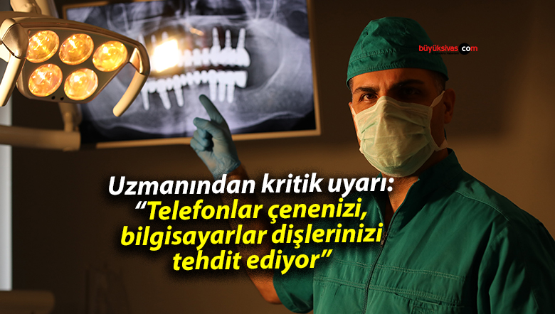 Uzmanından kritik uyarı: “Telefonlar çenenizi, bilgisayarlar dişlerinizi tehdit ediyor”