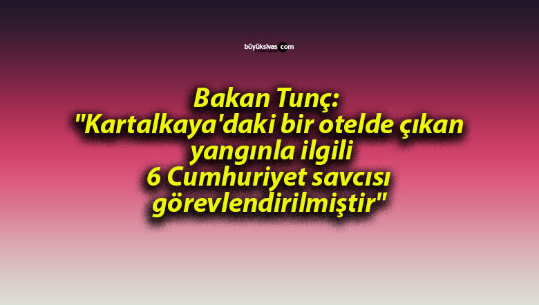Bakan Tunç: “Kartalkaya’daki bir otelde çıkan yangınla ilgili 6 Cumhuriyet savcısı görevlendirilmiştir”
