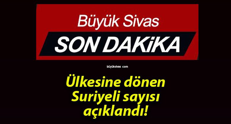 Ülkesine dönen Suriyeli sayısı açıklandı!