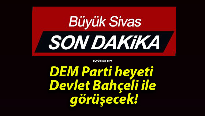 DEM Parti heyeti Devlet Bahçeli ile görüşecek!