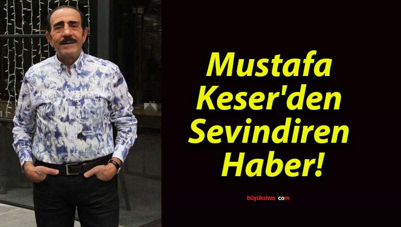 Mustafa Keser’den Sevindiren Haber!