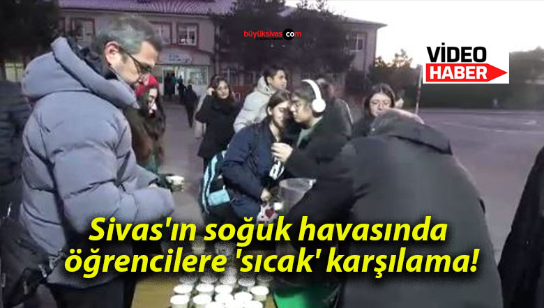Sivas’ın soğuk havasında öğrencilere ‘sıcak’ karşılama!