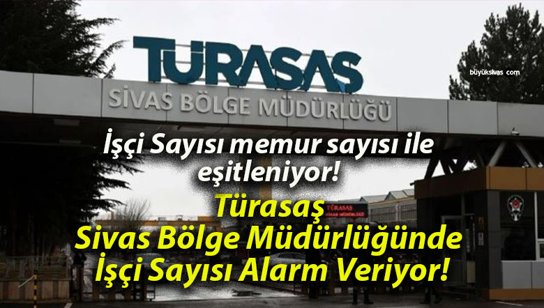 Türasaş Sivas Bölge Müdürlüğünde İşçi Sayısı Alarm Veriyor!