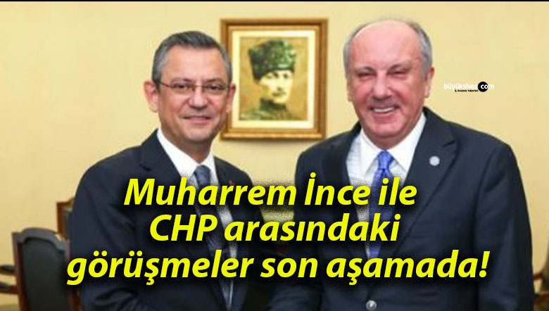 Muharrem İnce ile CHP arasındaki görüşmeler son aşamada!